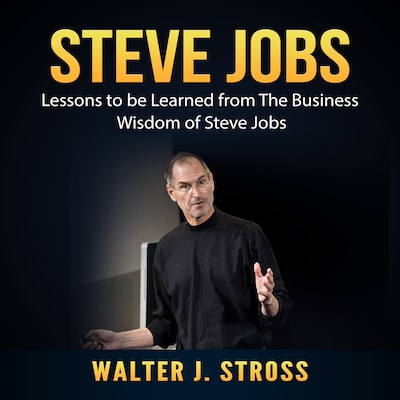 Steve Jobs: Lessons to be Learned from The Business Wisdom of Steve Jobs