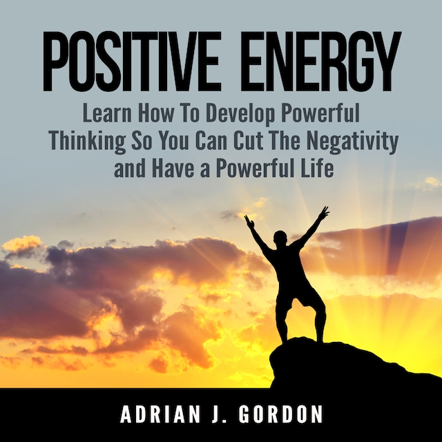 Portada de libro para Positive Energy: Learn How To Develop Powerful Thinking So You Can Cut The Negativity and Have a Powerful Life