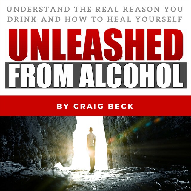 Okładka książki dla Unleashed From Alcohol: Understand The Real Reason You Drink And How To Heal Yourself