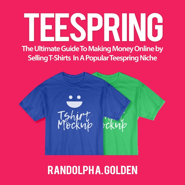 Bokomslag for TeeSpring: The Ultimate Guide To Making Money Online by Selling T-Shirts  In A Popular Teespring Niche