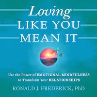 Loving Like You Mean It: Use the Power of Emotional Mindfulness to Transform Relationships