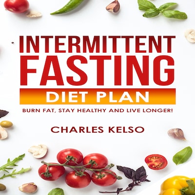 Intermittent Fasting Diet Plan: Burn Fat, Stay Healthy and Live Longer!
