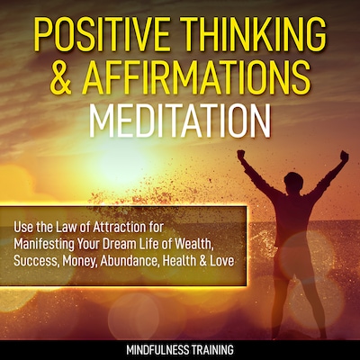 Positive Thinking & Affirmations Meditation: Use the Law of Attraction for Manifesting Your Dream Life of Wealth, Success, Money, Abundance, Health & Love (Self Hypnosis, Affirmations, Guided Imagery & Relaxation Techniques)
