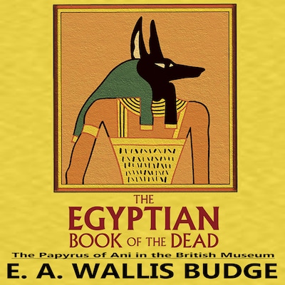 The Egyptian Book of the Dead: The Papyrus of Ani in the British Museum