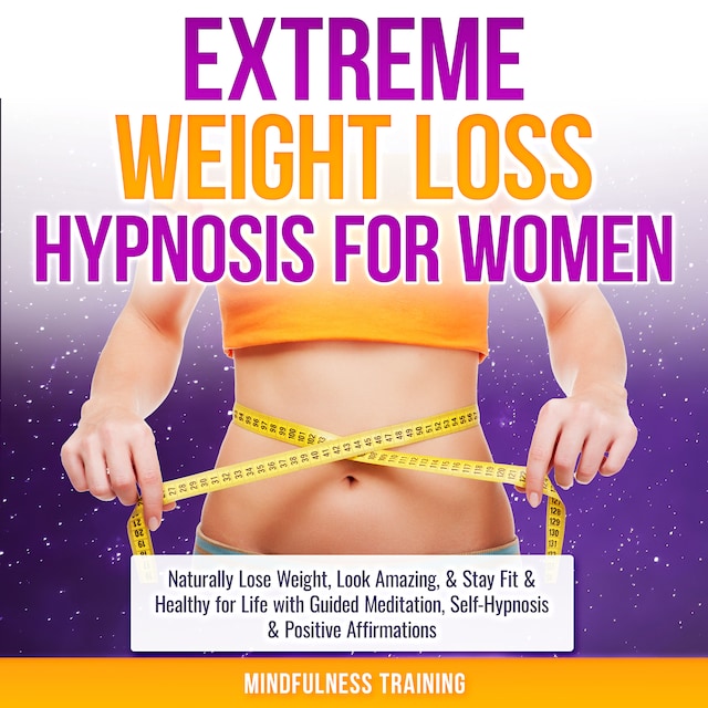 Bokomslag för Extreme Weight Loss Hypnosis for Women: Naturally Lose Weight, Look Amazing, & Stay Fit & Healthy for Life with Guided Meditation, Self-Hypnosis & Positive Affirmations (Law of Attraction & Weight Loss Affirmations Guided Meditation)