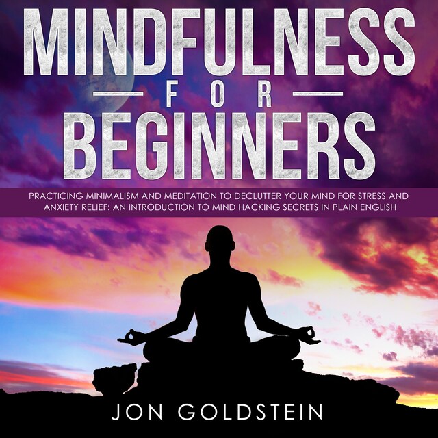 Bogomslag for Mindfulness for Beginners: Practicing Minimalism and Meditation to Declutter Your Mind for Stress and Anxiety Relief: An Introduction to Mind Hacking Secrets in Plain English