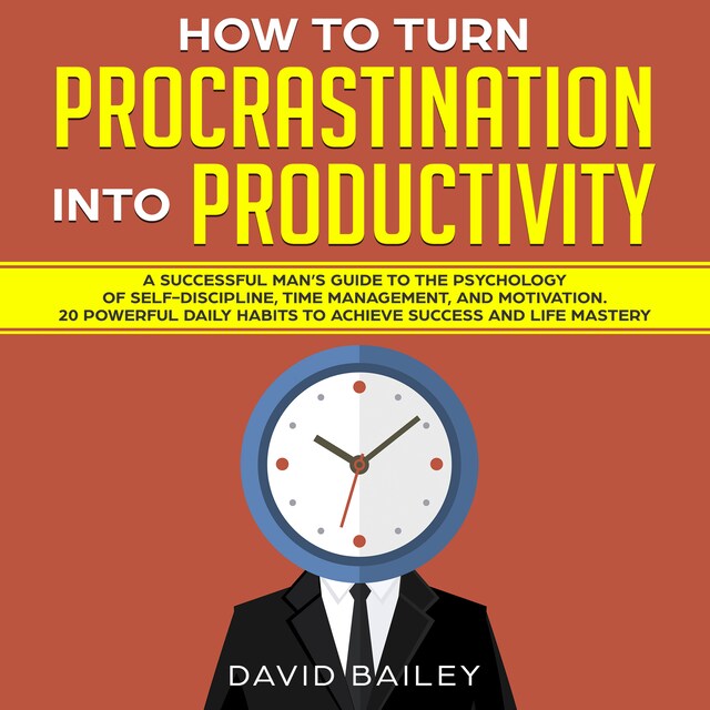 Book cover for How to Turn Procrastination into Productivity: A Successful Man’s Guide to the Psychology of Self-Discipline, Time Management, and Motivation + 20 Powerful Daily Habits to Achieve Success and Mastery