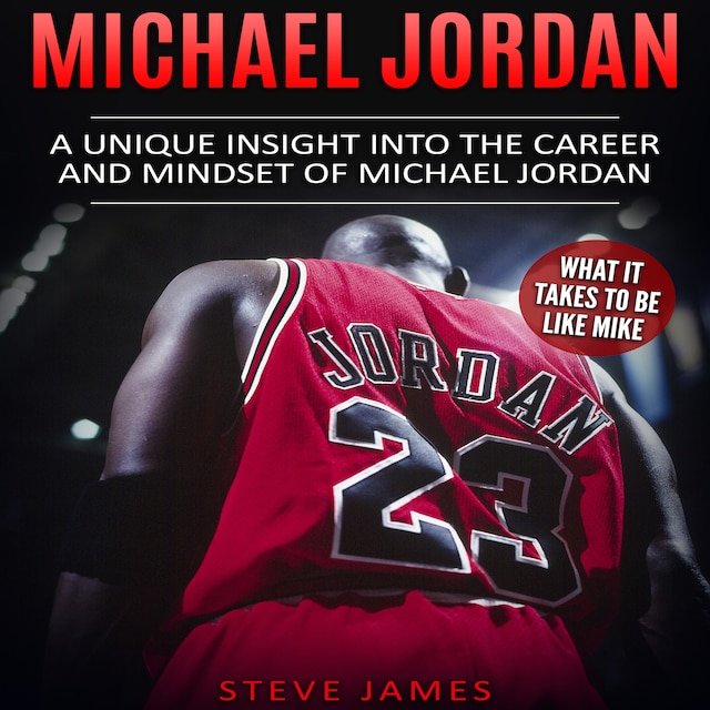 Book cover for Michael Jordan: A Unique Insight into the Career and Mindset of Michael Jordan (What it Takes to Be Like Mike)