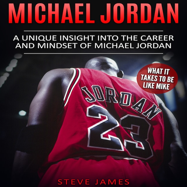 Bokomslag for Michael Jordan: A Unique Insight into the Career and Mindset of Michael Jordan (What it Takes to Be Like Mike)