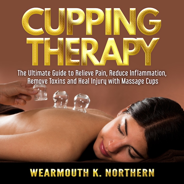 Book cover for Cupping Therapy: The Ultimate Guide to Relieve Pain, Reduce Inflammation, Remove Toxins and Heal Injury with Massage Cups