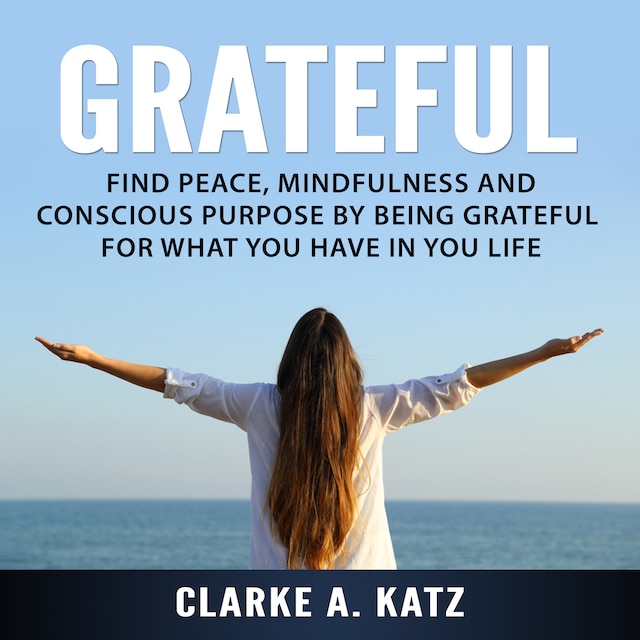 Boekomslag van Grateful: Find Peace, Mindfulness and Conscious Purpose by Being Grateful For What You Have In You Life