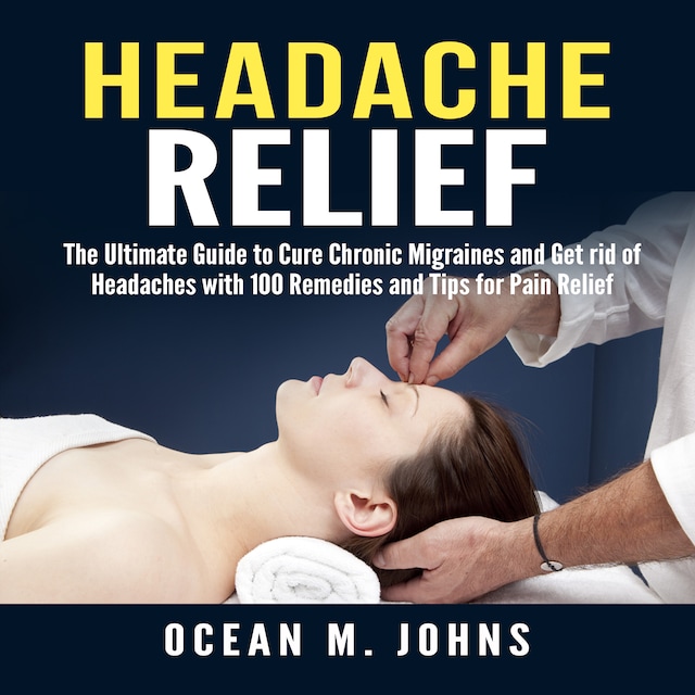 Book cover for Headache Relief: The Ultimate Guide to Cure Chronic Migraines and Get rid of Headaches with 100 Remedies and Tips for Pain Relief