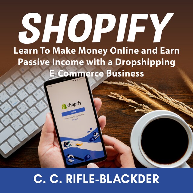 Couverture de livre pour Shopify: Learn To Make Money Online and Earn Passive Income with a Dropshipping E-Commerce Business