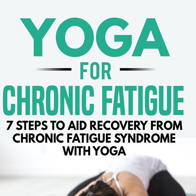 Okładka książki dla Yoga for Chronic Fatigue: 7 Steps to Aid Recovery from Chronic Fatigue Syndrome with Yoga