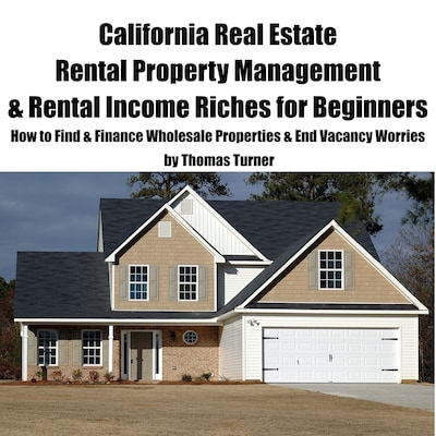 California Real Estate Rental Property Management & Rental Income Riches for Beginners