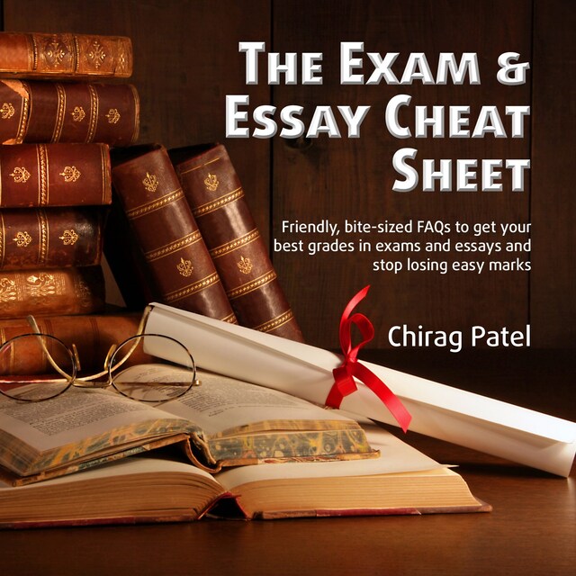 Couverture de livre pour The Exam & Essay Cheat Sheet: Friendly, bite-sized FAQs to get your best grades in exams and essays and stop losing easy marks