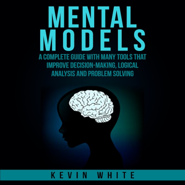 Book cover for Mental Models : A complete guide with many tools that improve decision-making, logical analysis and problem solving.