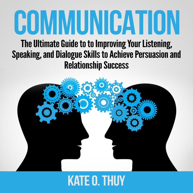 Book cover for Communication: The Ultimate Guide to to Improving Your Listening, Speaking, and Dialogue Skills to Achieve Persuasion and Relationship Success