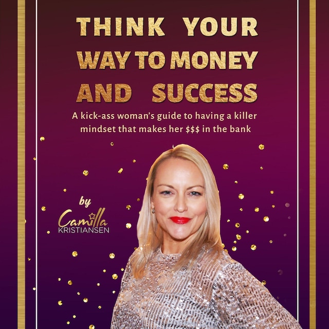 Bokomslag for Think your way to money and success!: A kick-ass woman's guide to having a killer mindset that makes her $$$ in the bank