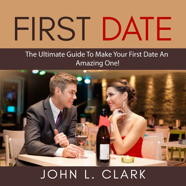 Portada de libro para First Date: The Ultimate Guide To Make Your First Date An Amazing One!