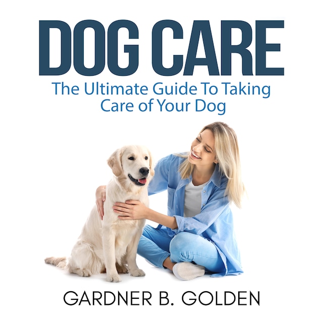 Book cover for Dog Care: The Ultimate Guide To Taking Care of Your Dog