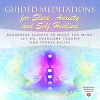 Guided Meditations for Sleep, Anxiety and Self Healing: Beginners Scripts to quiet the Mind, Let Go, overcome Trauma and Stress Relief (Guided Meditations and Mindfulness Book 3