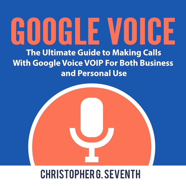 Boekomslag van Google Voice: The Ultimate Guide to Making Calls With Google Voice VOIP For Both Business and Personal Use