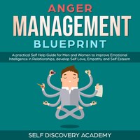 Anger Management Blueprint: A practical Self Help Guide for Men and Women to improve Emotional Intelligence in Relationships, develop Self Love, Empathy and Self Esteem (Self Discovery Book 3)