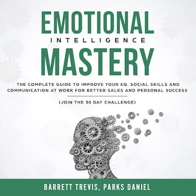 Emotional Intelligence Mastery: The complete Guide to improve your EQ, Social Skills and Communication at Work for better Sales and Personal Success (Join the 30 day Challenge)