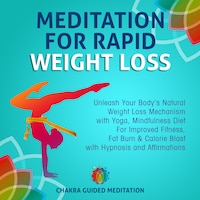 Meditation For Rapid Weight Loss: Unleash Your Body's Natural Weight Loss Mechanism with Yoga, Mindfulness Diet For Improved Fitness, Fat Burn & Calorie Blast with Hypnosis and Affirmations