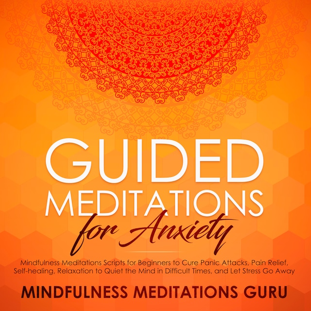 Book cover for Guided Meditations for Anxiety: Mindfulness Meditations Scripts for Beginners to Cure Panic Attacks, Pain Relief, Self-healing, Relaxation to Quiet the Mind in Difficult Times, and Let Stress Go Away