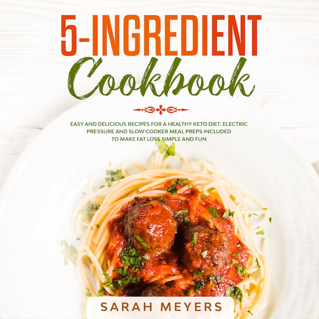 Book cover for 5-Ingredient Cookbook: Easy and Delicious Recipes for A Healthy Keto Diet. Electric Pressure and Slow Cooker Meal Preps Included to Make Fat Loss Simple and Fun