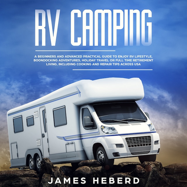 Book cover for RV Camping: A Beginners and Advanced Practical Guide to Enjoy RV Lifestyle, Boondocking Adventures, Holiday Travel or Full Time Retirement Living, Including Cooking and Repair Tips Across USA
