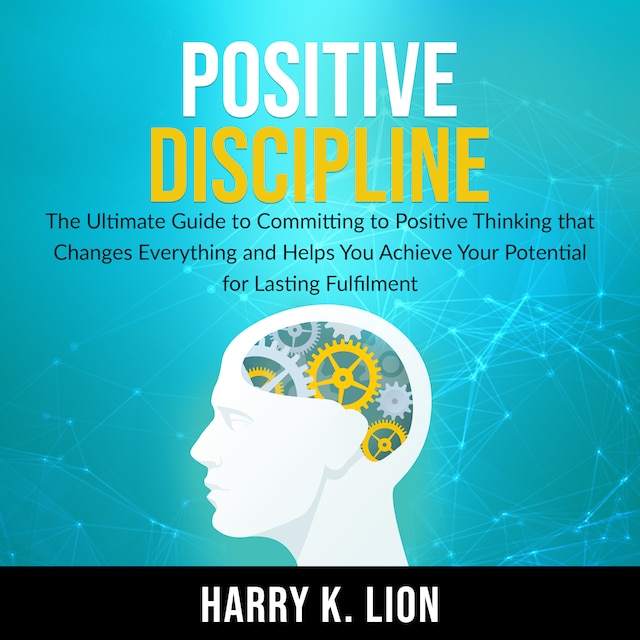 Boekomslag van Positive Discipline: The Ultimate Guide to Committing to Positive Thinking that Changes Everything and Helps You Achieve Your Potential for Lasting Fulfillment
