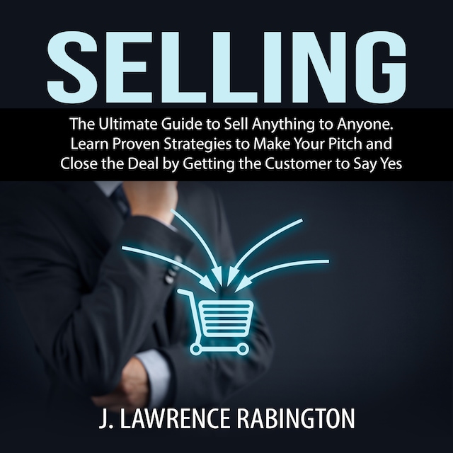 Book cover for Selling: The Ultimate Guide to Sell Anything to Anyone. Learn Proven Strategies to Make Your Pitch and Close the Deal by Getting the Customer to Say Yes