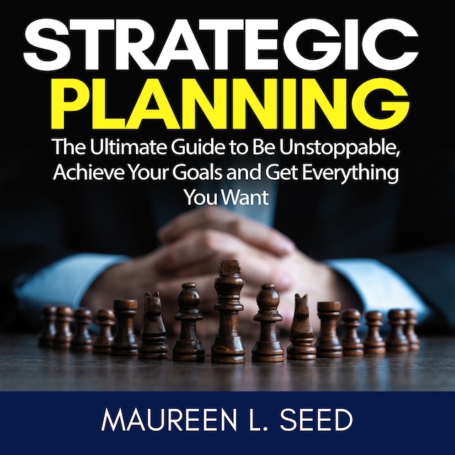 Book cover for Strategic Planning: The Ultimate Guide to Be Unstoppable, Achieve Your Goals and Get Everything You Want