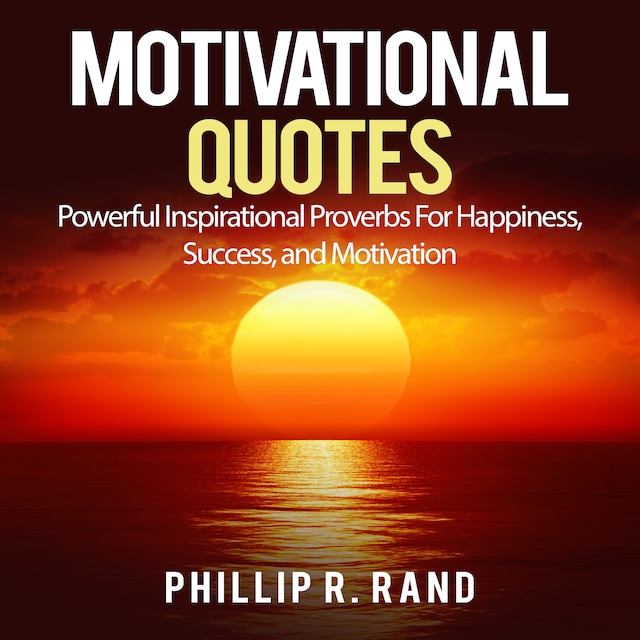 Motivational Quotes: Powerful Inspirational Proverbs For Happiness, Success, and Motivation