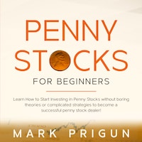 Penny Stocks For Beginners: Learn How to Start Investing in Penny Stocks without Boring Theories or Complicated Strategies to Become a Successful Penny Stock Dealer!