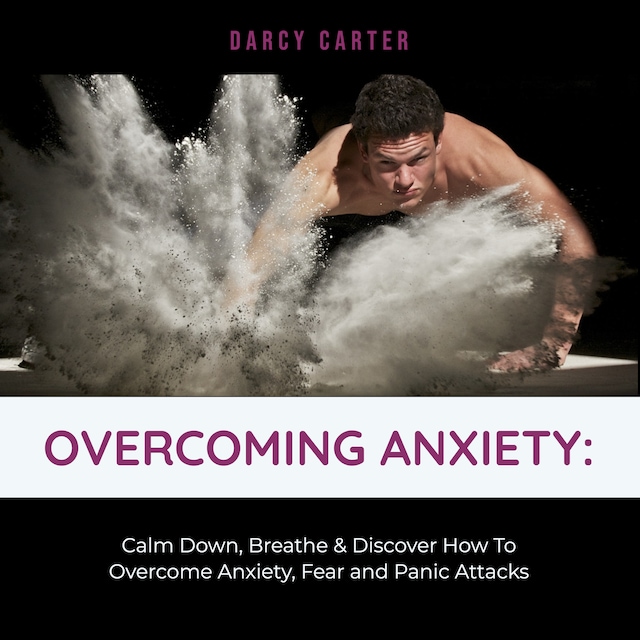Boekomslag van Overcoming Anxiety: Calm Down, Breathe & Discover How To Overcome Anxiety, Fear and Panic Attacks