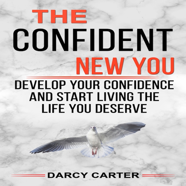 The Confident New You - Develop Your Confidence and Start Living The Life You Deserve