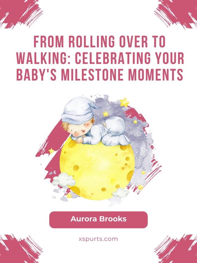 Bogomslag for From Rolling Over to Walking- Celebrating Your Baby's Milestone Moments