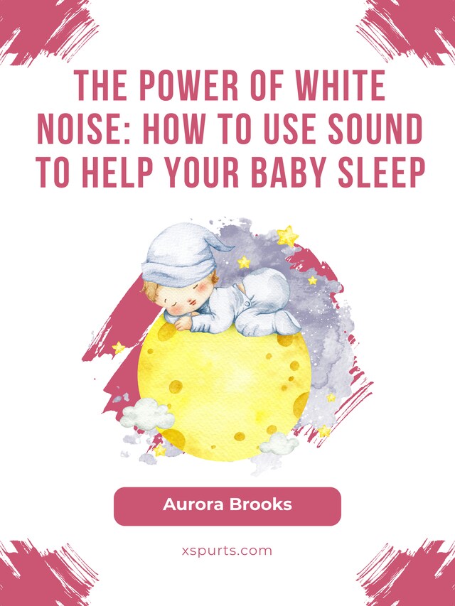 Bogomslag for The Power of White Noise- How to Use Sound to Help Your Baby Sleep