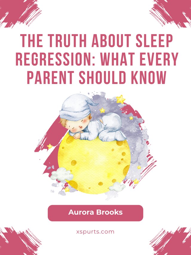 Okładka książki dla The Truth About Sleep Regression- What Every Parent Should Know