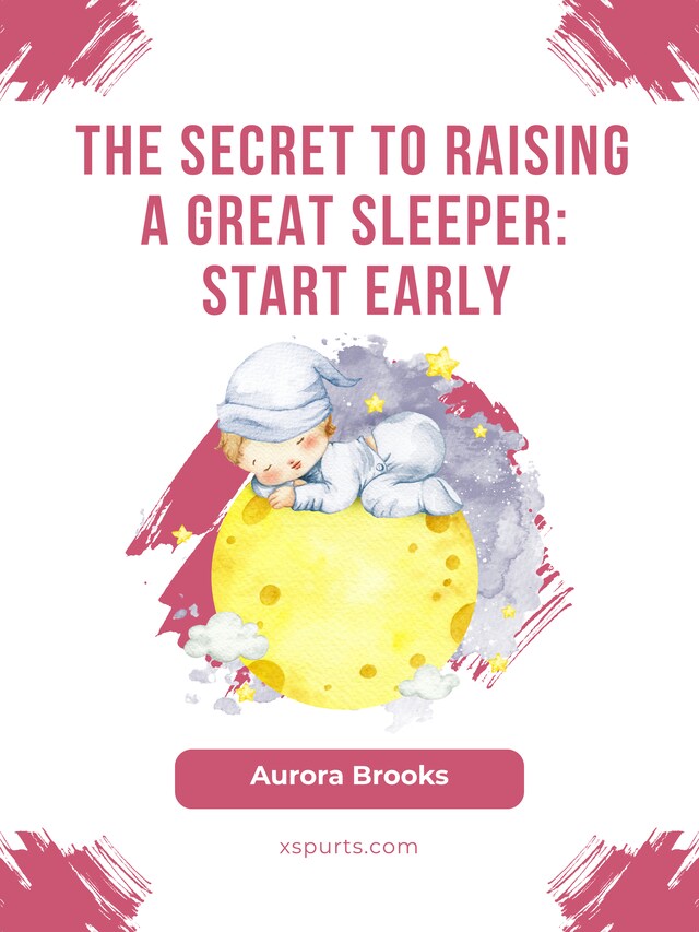 Boekomslag van The Secret to Raising a Great Sleeper- Start Early