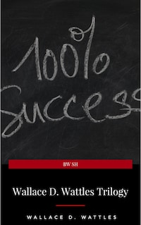 Wallace D. Wattles Trilogy: The Science of Getting Rich, The Science of Being Well and The Science of Being Great