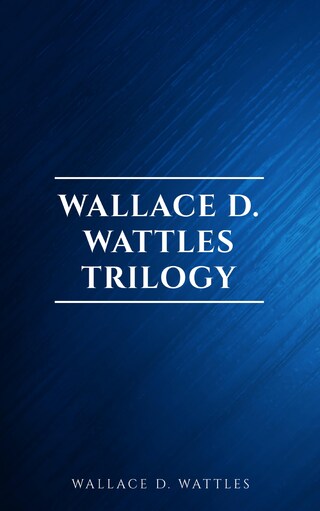 Wallace D. Wattles Trilogy: The Science of Getting Rich, The Science of Being Well and The Science of Being Great bookCoverFor