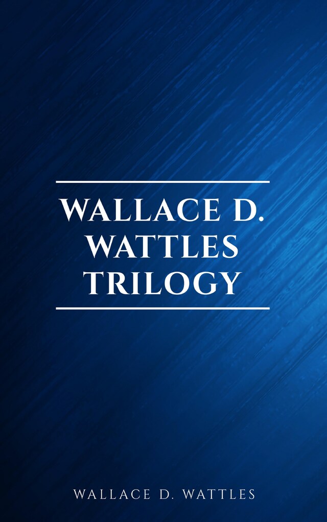 Boekomslag van Wallace D. Wattles Trilogy: The Science of Getting Rich, The Science of Being Well and The Science of Being Great