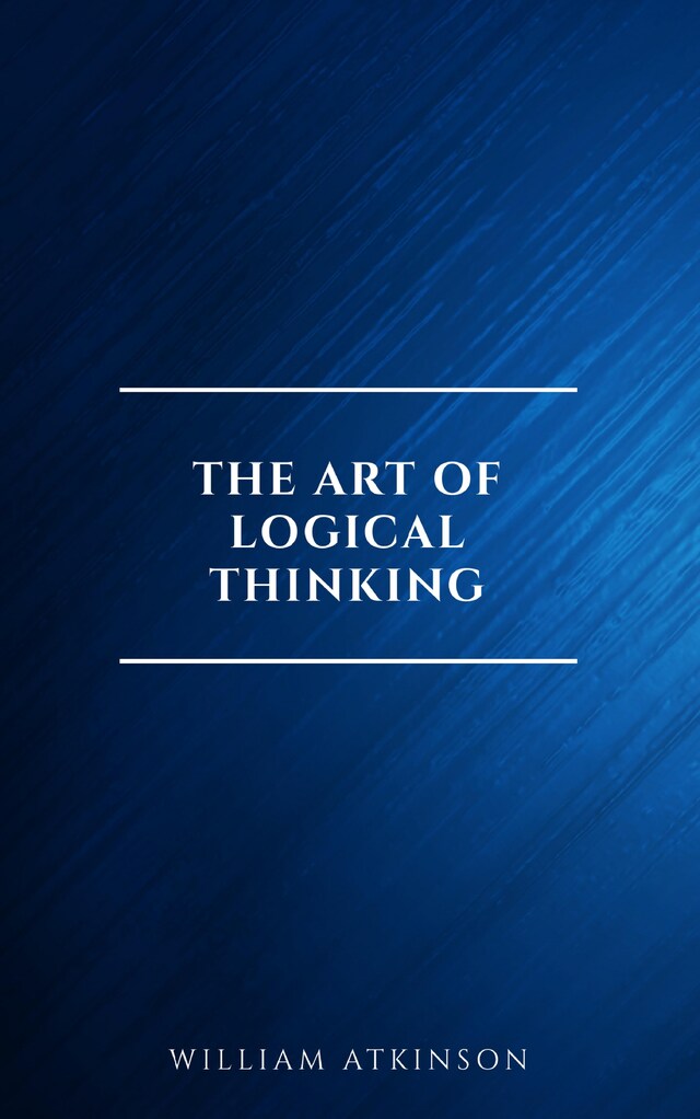 Book cover for The Art of Logical Thinking: Or the Laws of Reasoning (Classic Reprint)