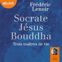 Socrate, Jésus, Bouddha : trois maîtres de vie