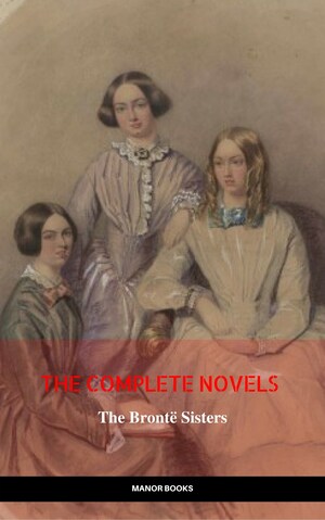 The Brontë Sisters: The Complete Novels (The Greatest Writers of All Time) bookCoverFor